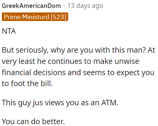 He makes poor financial choices and treats her like an ATM.