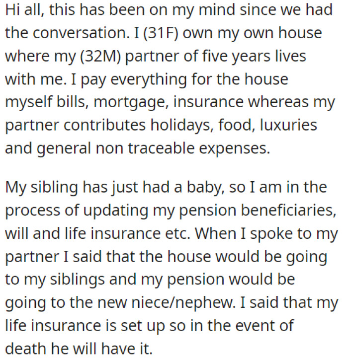 OP owns the house where she lives with her partner. But recently, OP's sibling had a baby, and she is updating her pension beneficiaries, will, and life insurance.
