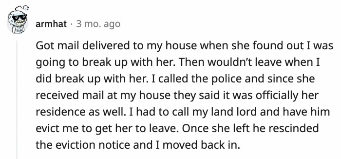 10. An ex-girlfriend who tried to establish paperwork claiming she was a resident of the house when she found out her boyfriend was about to dump her.