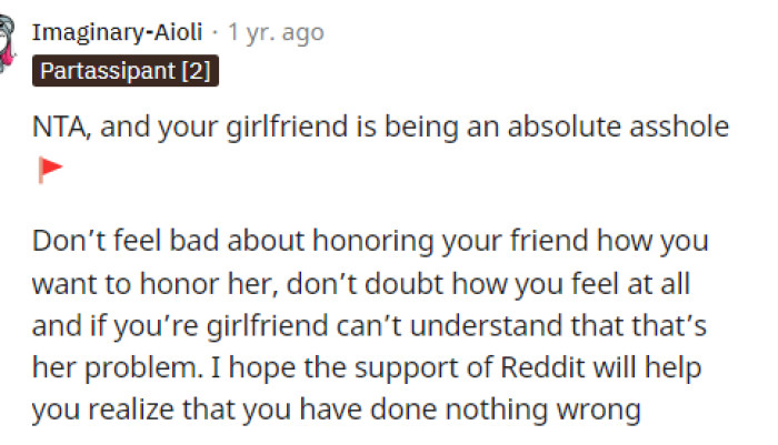 Basically, people are telling him not to worry about what she's saying and to honor his friend in the way he wants to.