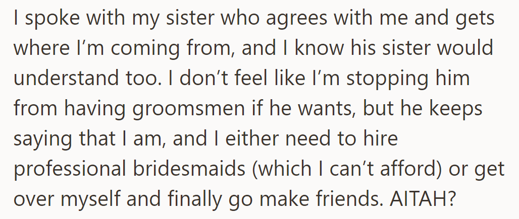 She and her sister agree, but he insists she hire professional bridesmaids or make friends. She's unsure if she's in the wrong.