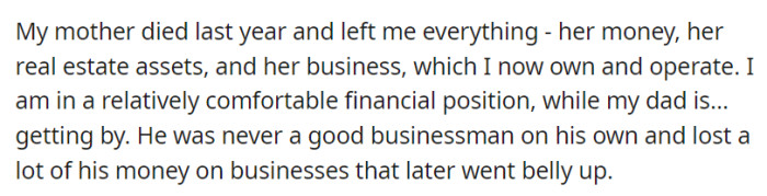 Inheriting everything after their mother's demise, including a business, OP has a stable financial position, in contrast to their father, who faced business failures and financial struggles.