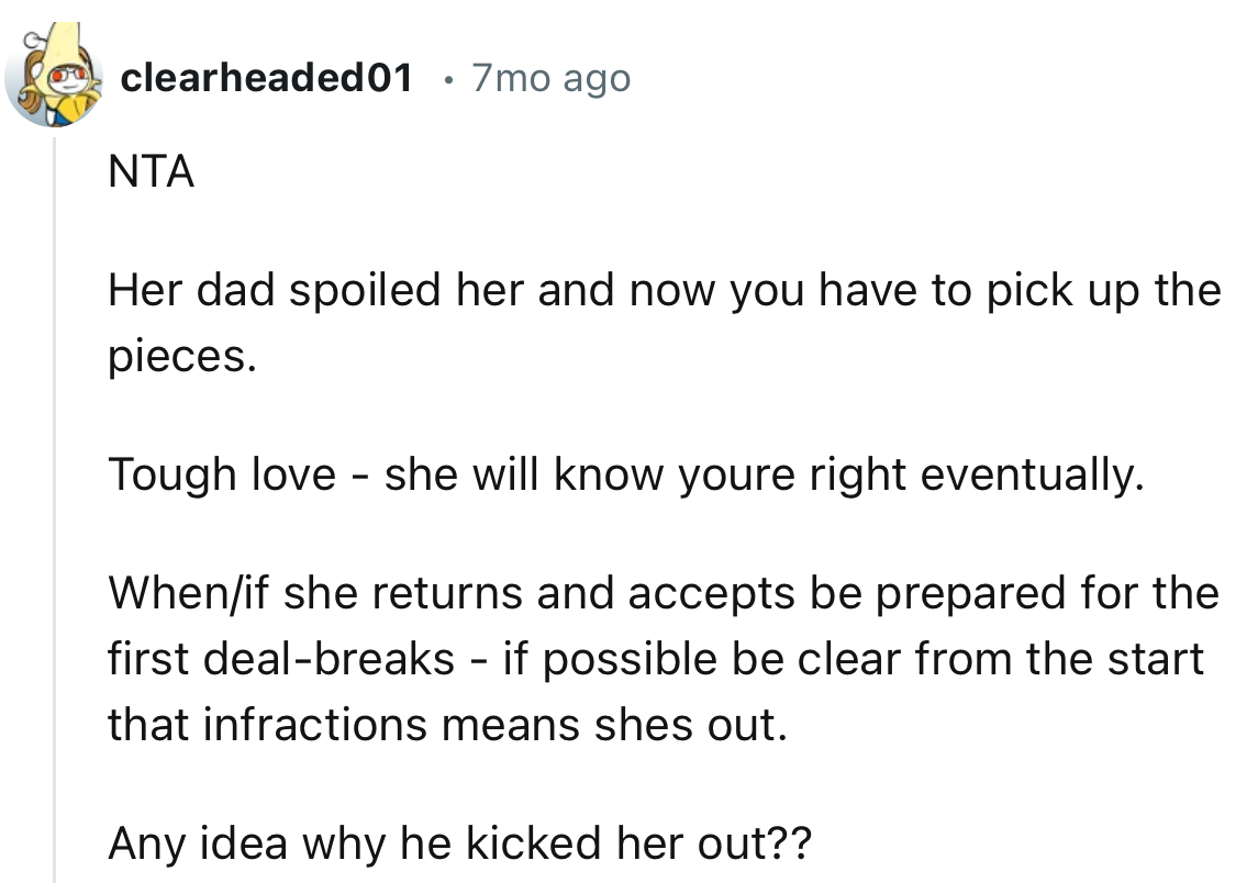 “Her dad spoiled her, and now you have to pick up the pieces. Tough love - she will know you were right eventually.”