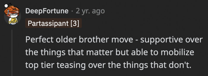 OP’s jokes balanced out with his advice and made him the typical supportive big brother that he is