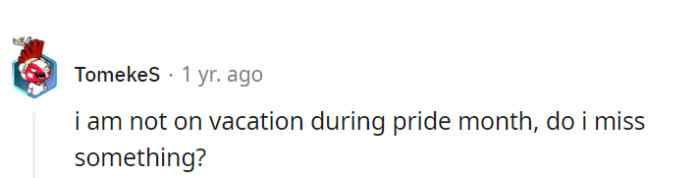 In their case, not being on vacation during Pride Month feels like missing out on a vibrant celebration—it's a colorful opportunity to embrace diversity and show support!