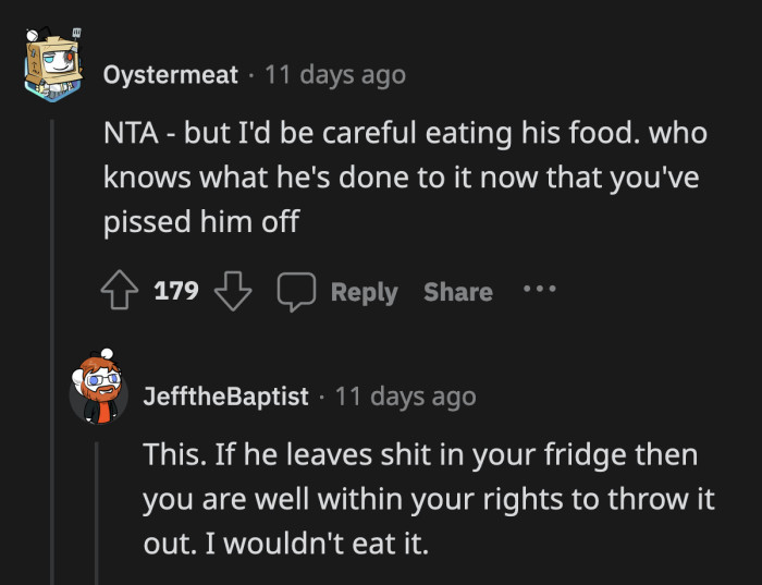 In the future, OP should be wary of eating any of the food his roommate leaves around. He could also tamper with OP's food if he's trying to be petty.