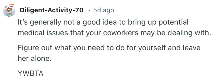 “It’s generally not a good idea to bring up potential medical issues that your coworkers may be dealing with.”