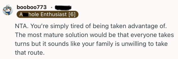“The most mature solution would be that everyone takes turns but it sounds like your family is unwilling…”