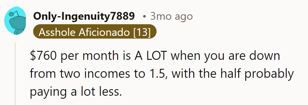 $760 a month is a hefty price when they're down to 1.5 incomes, with the half probably paying in peanuts.
