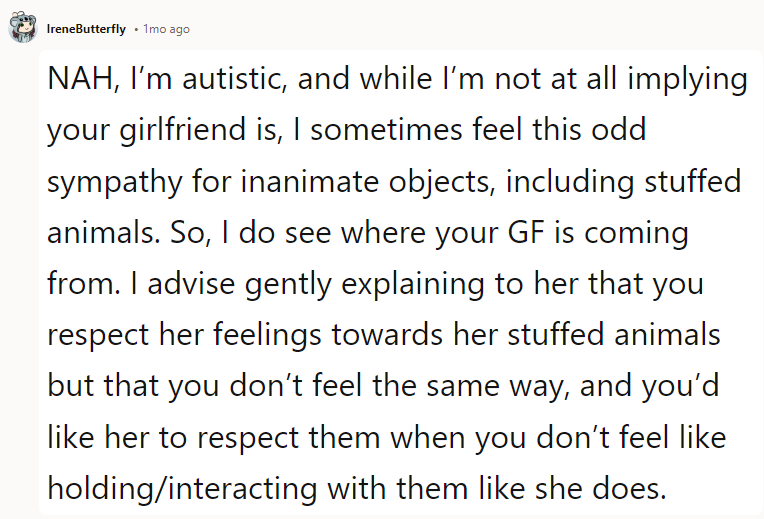 NAH, I’m autistic, and while I’m not at all implying your girlfriend is, I sometimes feel this odd sympathy for inanimate objects, including stuffed animals.