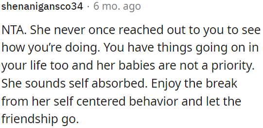 It's a good opportunity for OP to take a break from her self-centered behavior and reconsider the friendship.