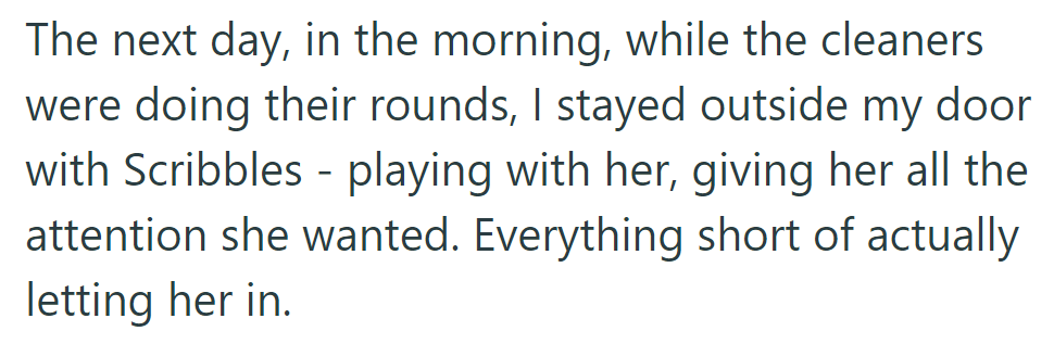 The next morning, during the cleaners' rounds, OP played with Scribbles outside their door, withholding entry.
