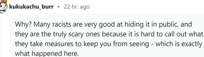 Unfortunately, many racists are very good at hiding it in public
