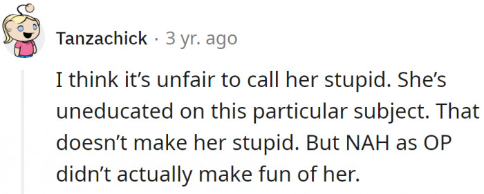 She's not stupid, just uneducated on that particular subject.