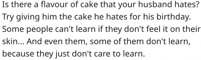 6. She should get him a cake he hates for his birthday.