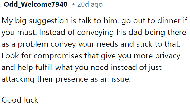 Instead of framing his dad's presence as a problem, OP should talk to him directly and express her needs clearly.