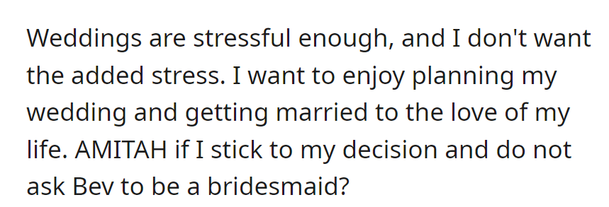 The woman prioritizes enjoying wedding planning and marrying her partner, questioning if she's wrong for not asking Bev to be a bridesmaid.
