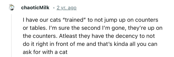 “I have our cats ‘trained’ to not jump up on counters or tables.”