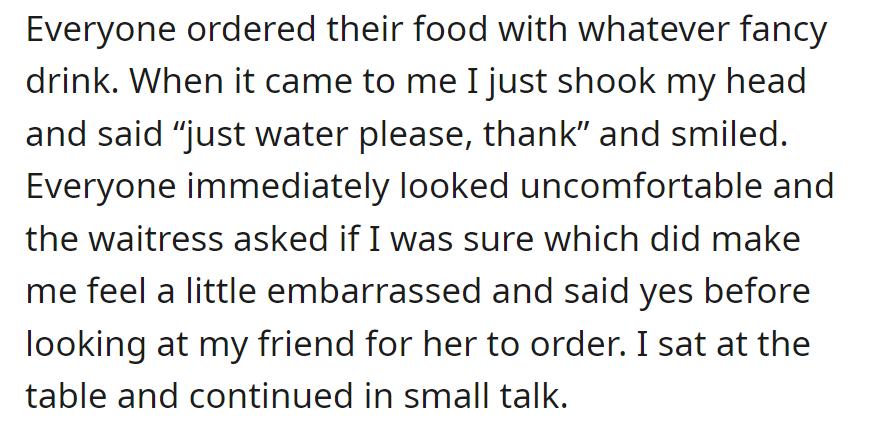Ordered water at a fancy dinner, felt uncomfortable, stuck with the choice, and continued small talk.