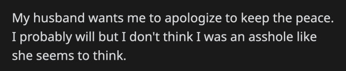 OP will probably apologize eventually to avoid drama, as her husband wants her to. However, she doesn't think she did anything wrong to embarrass her mother-in-law.