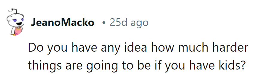 Do they realize how much harder things will be with kids? Brace for impact!