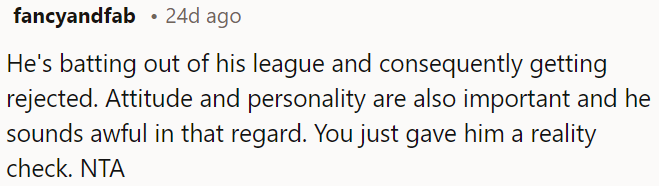 His attitude and personality are off-putting.