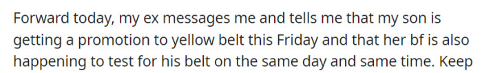 OP's ex informed them that their son would be receiving a promotion to a yellow belt on Friday, and coincidentally, her boyfriend is also testing for his belt at the same time on the same day.