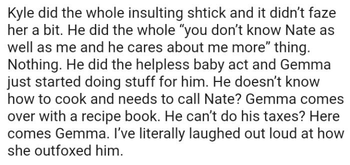 Kyle did the helpless baby act, and Gemma just started doing things for him