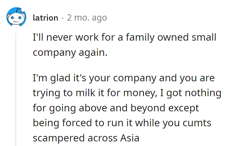 Family business: Go above and beyond, end up running the show while they play global tag. Lesson learned: Next job, no family circus!