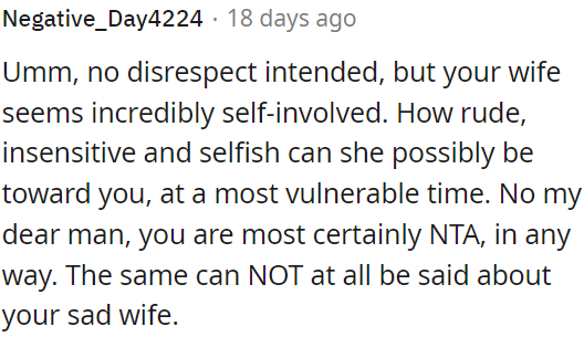 OP's wife's behavior towards him during a vulnerable time seems incredibly self-centered and rude.