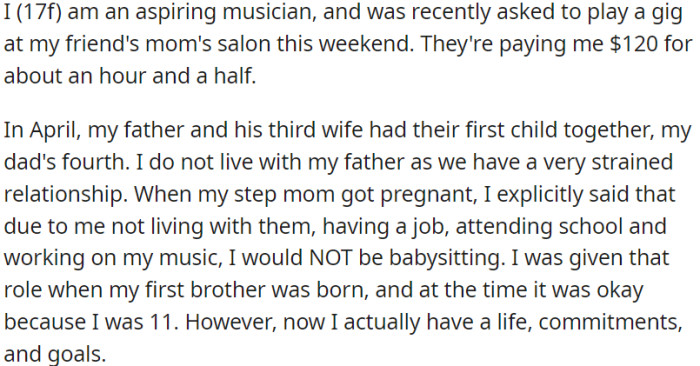 OP is a 17-year-old musician. Recently, her father had a new baby with his third wife, but OP doesn't live with them. OP has been clear that she won't be responsible for babysitting the new baby.