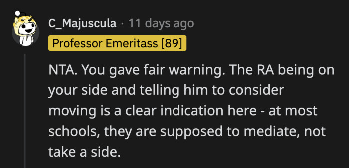 If his attitude is so poor that an RA outright sided with OP, then that tells us everything we need to know.