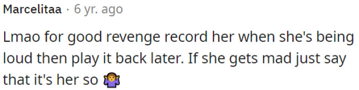 For revenge, OP can secretly record her loud moments and play them back to her later.