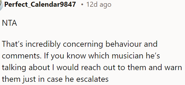 It's essential to alert the musician mentioned about this troubling behavior to prevent any potential escalation.