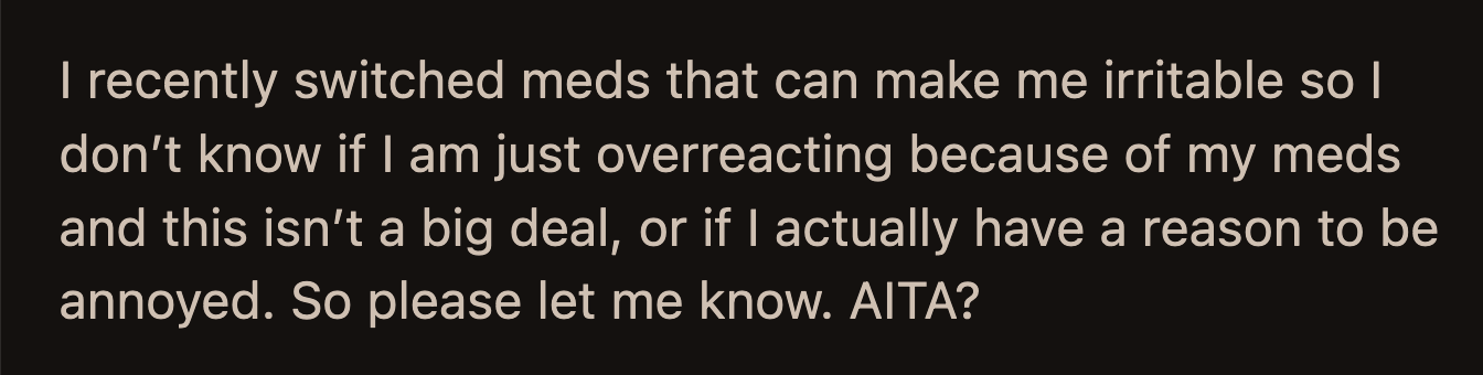 She wanted others to weigh in because the medication she recently switched to could have affected her objectivity. Was OP right to be annoyed, or did she overreact?