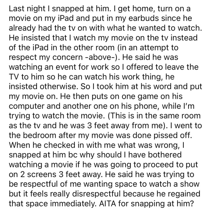 Recently, the OP snapped at her husband for offering her the TV only to put two shows on in the same room, one on his computer and one on his phone.