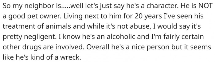 The neighbor is many things - a nice person, an alcoholic, maybe even a drug user. But being a good pet owner is not one of those things.