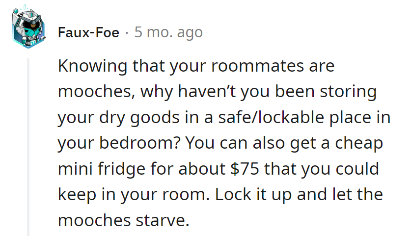 Protect the pantry: Lock up in the bedroom or invest in a $75 mini fridge. Let the mooches starve—kitchen survival mode activated.