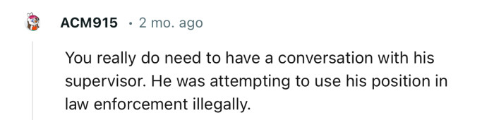 The deputy was definitely trying to abuse his powers. Luckily for him, OP decided not to approach his supervisor