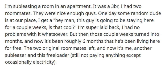 OP subleased a room in a 3-bedroom apartment with two roommates. A random guest overstayed for 6 months without paying rent, leaving the sublessee and another roommate in a tricky situation.