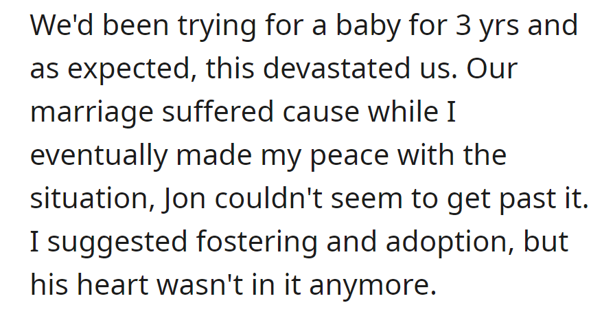 Tried for 3 years for a baby, but infertility strained their marriage. Despite suggesting fostering and adoption, Jon wasn't interested.