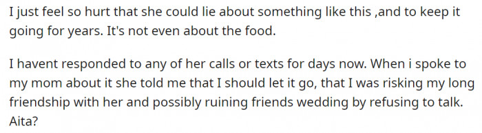 Now OP is hurt and refusing to answer her friend's calls for lying to her all these years