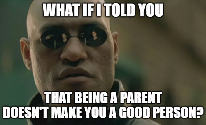 9. Not all parents are good people. It is the same as not all childfree people are bad.