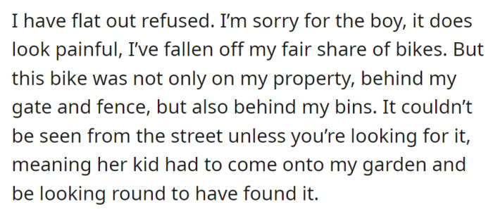 Refusing the demand, he highlighted the bike's secluded location behind gates and bins on his property, emphasizing the boy's active search to find it.