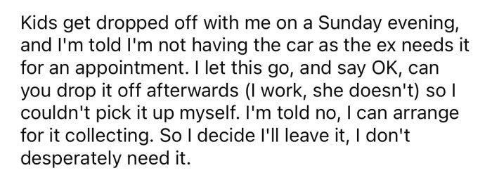 Recently, the OP's ex-wife dropped off their kids, but told him that she needed to keep the car for an appointment.