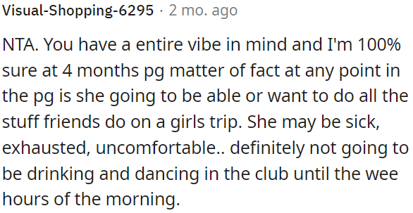She might not be up for the usual girls' trip activities due to potential discomfort and exhaustion.