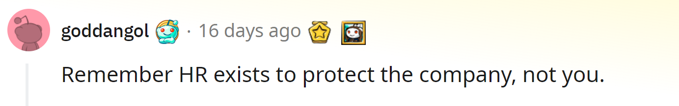 Unfortunately, HR is all about protecting the company