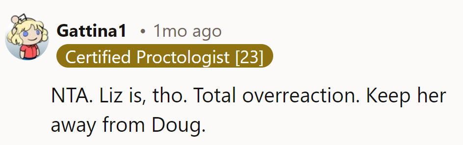 NTA. Liz's reaction? Overboard. Keep her paws off Doug!