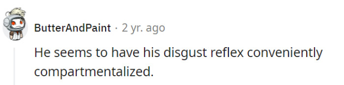Ah, the art of selective disgust management—a true talent for our messy roommate! It's all about maintaining those pristine pockets of discomfort.