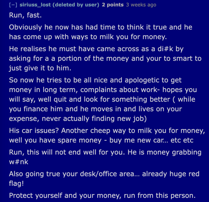 Stay as far away from him as possible. He will most definitely find ways to manipulate OP into giving him money.